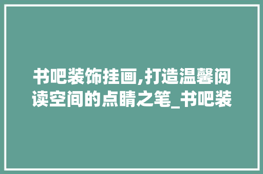 书吧装饰挂画,打造温馨阅读空间的点睛之笔_书吧装饰挂画