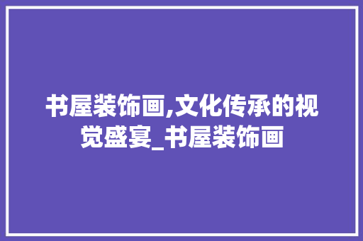 书屋装饰画,文化传承的视觉盛宴_书屋装饰画