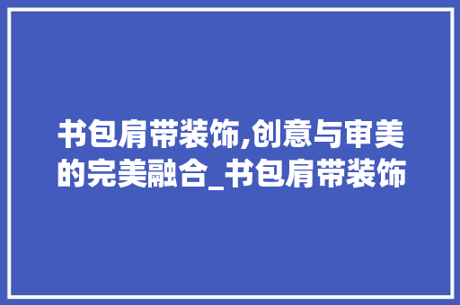 书包肩带装饰,创意与审美的完美融合_书包肩带装饰