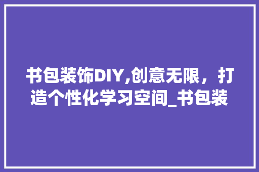 书包装饰DIY,创意无限，打造个性化学习空间_书包装饰diy