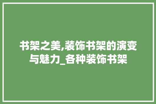 书架之美,装饰书架的演变与魅力_各种装饰书架