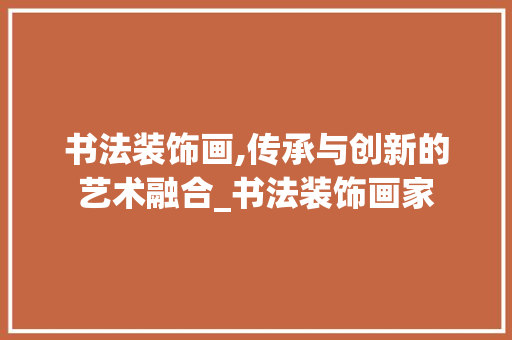 书法装饰画,传承与创新的艺术融合_书法装饰画家