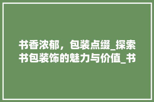 书香浓郁，包装点缀_探索书包装饰的魅力与价值_书包装饰写字