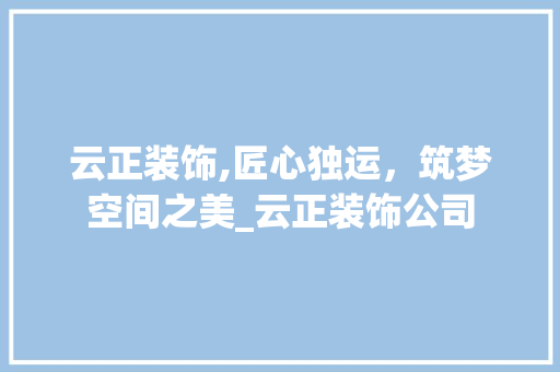 云正装饰,匠心独运，筑梦空间之美_云正装饰公司 客厅装修
