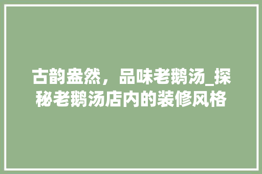 古韵盎然，品味老鹅汤_探秘老鹅汤店内的装修风格