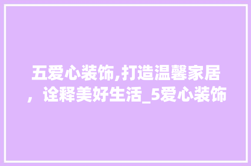 五爱心装饰,打造温馨家居，诠释美好生活_5爱心装饰 卧室装修