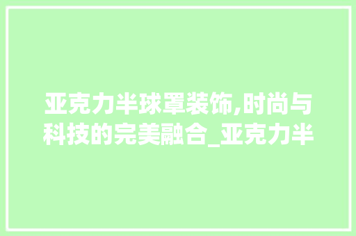 亚克力半球罩装饰,时尚与科技的完美融合_亚克力半球罩装饰 软装设计