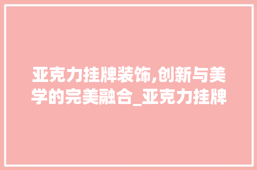 亚克力挂牌装饰,创新与美学的完美融合_亚克力挂牌装饰