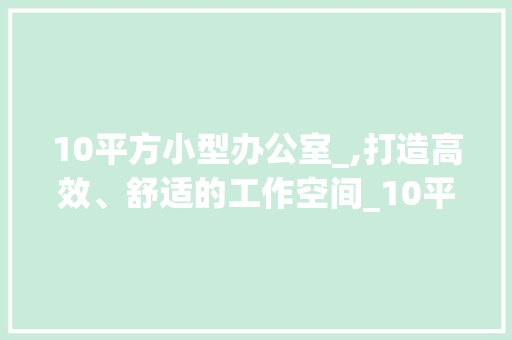 10平方小型办公室_,打造高效、舒适的工作空间_10平方小型办公室_图