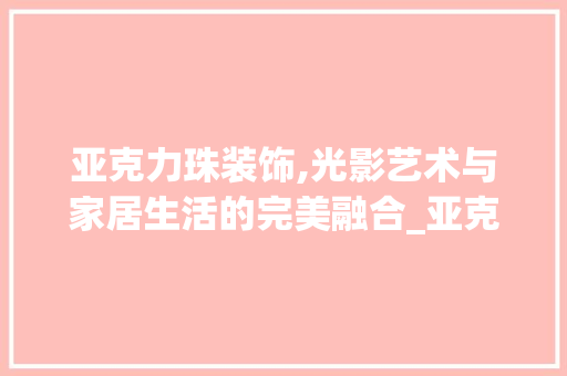 亚克力珠装饰,光影艺术与家居生活的完美融合_亚克力珠装饰