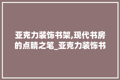 亚克力装饰书架,现代书房的点睛之笔_亚克力装饰书架