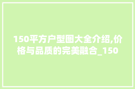 150平方户型图大全介绍,价格与品质的完美融合_150平方户型图大全及价格