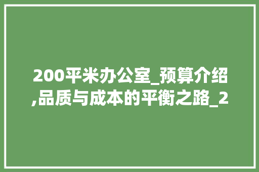 200平米办公室_预算介绍,品质与成本的平衡之路_200平米办公室_需要多少钱 室内设计