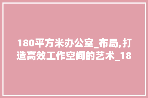 180平方米办公室_布局,打造高效工作空间的艺术_180平方办公室_布局图 软装设计