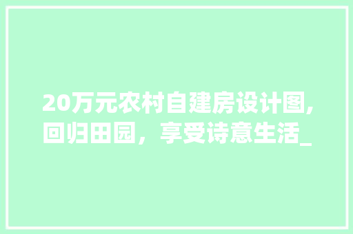 20万元农村自建房设计图,回归田园，享受诗意生活_20万元农村自建房设计图 木雕艺术