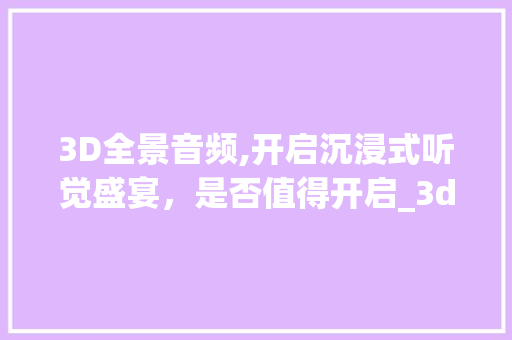 3D全景音频,开启沉浸式听觉盛宴，是否值得开启_3d全景音频有必要开吗 客厅装修