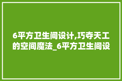 6平方卫生间设计,巧夺天工的空间魔法_6平方卫生间设计图纸 现代风格装饰