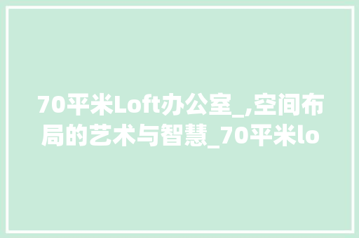 70平米Loft办公室_,空间布局的艺术与智慧_70平米loft办公室_图