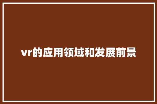 vr的应用领域和发展前景