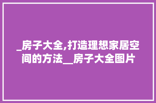 _房子大全,打造理想家居空间的方法__房子大全图片 室内设计