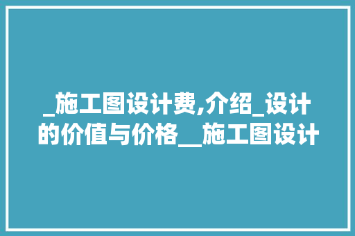 _施工图设计费,介绍_设计的价值与价格__施工图设计费一般多少钱 卧室装修