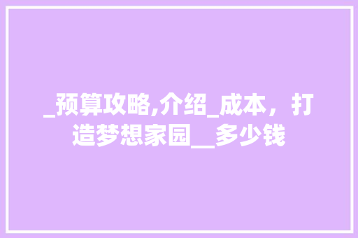 _预算攻略,介绍_成本，打造梦想家园__多少钱 家居装修