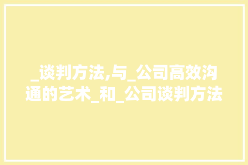 _谈判方法,与_公司高效沟通的艺术_和_公司谈判方法洽谈很重要 现代风格装饰