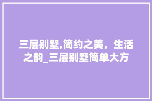 三层别墅,简约之美，生活之韵_三层别墅简单大方 家居装修