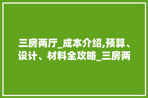 三房两厅_成本介绍,预算、设计、材料全攻略_三房两厅_需要多少钱 卧室装修