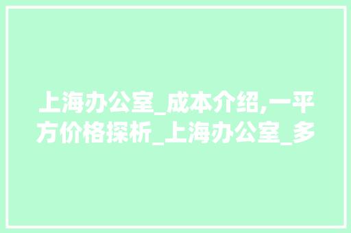 上海办公室_成本介绍,一平方价格探析_上海办公室_多少钱一平方 木雕艺术