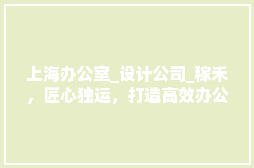 上海办公室_设计公司_稼禾，匠心独运，打造高效办公空间_上海办公室_设计公司找稼禾 地板材料