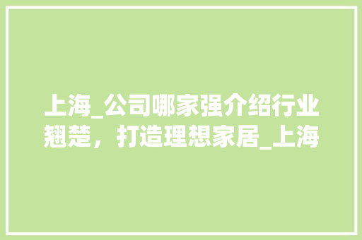 上海_公司哪家强介绍行业翘楚，打造理想家居_上海有哪些好的_公司 卧室装修