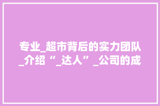 专业_超市背后的实力团队_介绍“_达人”_公司的成功之路_专业_超市的_公司叫什么 软装设计
