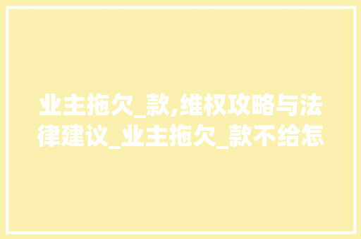 业主拖欠_款,维权攻略与法律建议_业主拖欠_款不给怎么办 室内设计