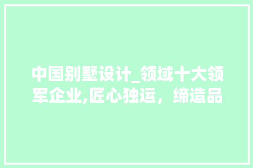 中国别墅设计_领域十大领军企业,匠心独运，缔造品质生活_别墅设计_排名前十的公司 卧室装修