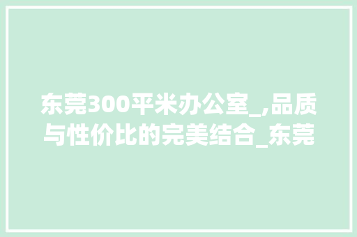 东莞300平米办公室_,品质与性价比的完美结合_东莞300平米办公室_价格 木雕艺术