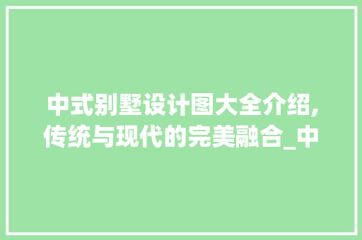 中式别墅设计图大全介绍,传统与现代的完美融合_中式别墅设计图全套大全 木雕艺术