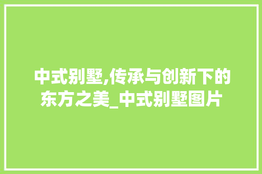 中式别墅,传承与创新下的东方之美_中式别墅图片 软装设计