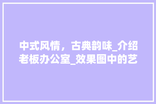 中式风情，古典韵味_介绍老板办公室_效果图中的艺术魅力_老板办公室_中式效果图 地板材料