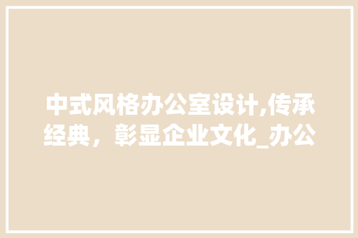 中式风格办公室设计,传承经典，彰显企业文化_办公室_中式风格设计图 客厅装修