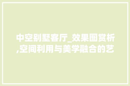 中空别墅客厅_效果图赏析,空间利用与美学融合的艺术_中空别墅客厅_效果图 现代风格装饰