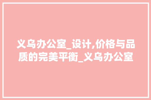 义乌办公室_设计,价格与品质的完美平衡_义乌办公室_设计价格 家居装修