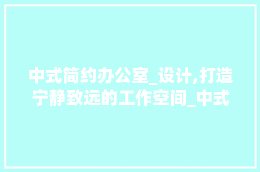 中式简约办公室_设计,打造宁静致远的工作空间_中式简约办公室_设计 卧室装修