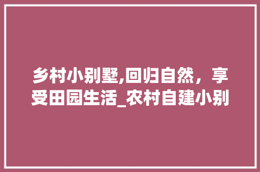 乡村小别墅,回归自然，享受田园生活_农村自建小别墅图片 软装设计