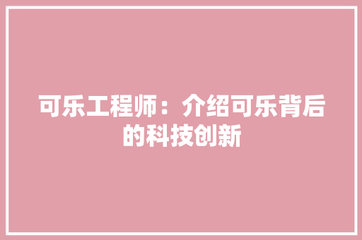 可乐工程师：介绍可乐背后的科技创新