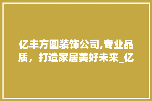 亿丰方圆装饰公司,专业品质，打造家居美好未来_亿丰方圆装饰公司官网电话 中式风格装饰