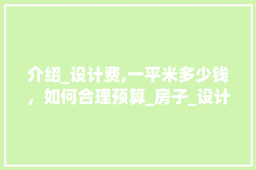介绍_设计费,一平米多少钱，如何合理预算_房子_设计费多少钱一平米 家居装修
