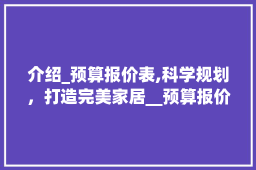 介绍_预算报价表,科学规划，打造完美家居__预算报价表 地板材料