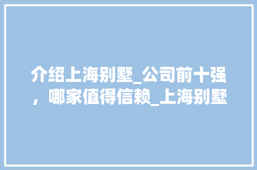 介绍上海别墅_公司前十强，哪家值得信赖_上海别墅_公司前十强哪家好 现代风格装饰