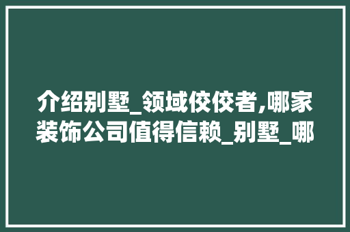 介绍别墅_领域佼佼者,哪家装饰公司值得信赖_别墅_哪家装饰公司好 现代风格装饰